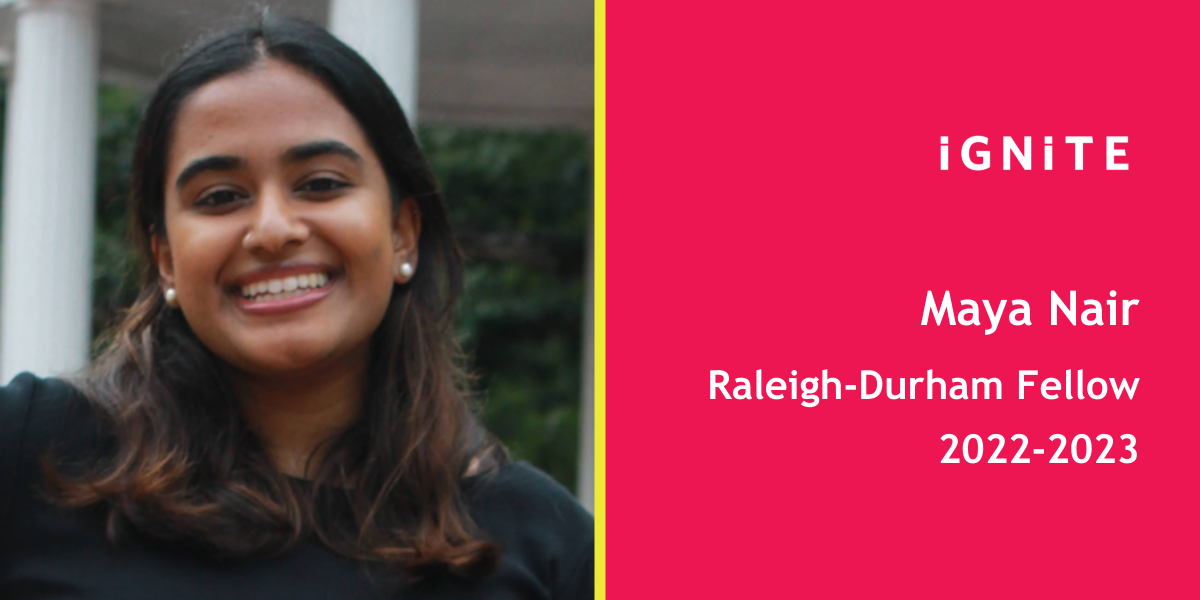 Meet Maya Nair, IGNITE's 22-23 Raleigh-Durham Fellow