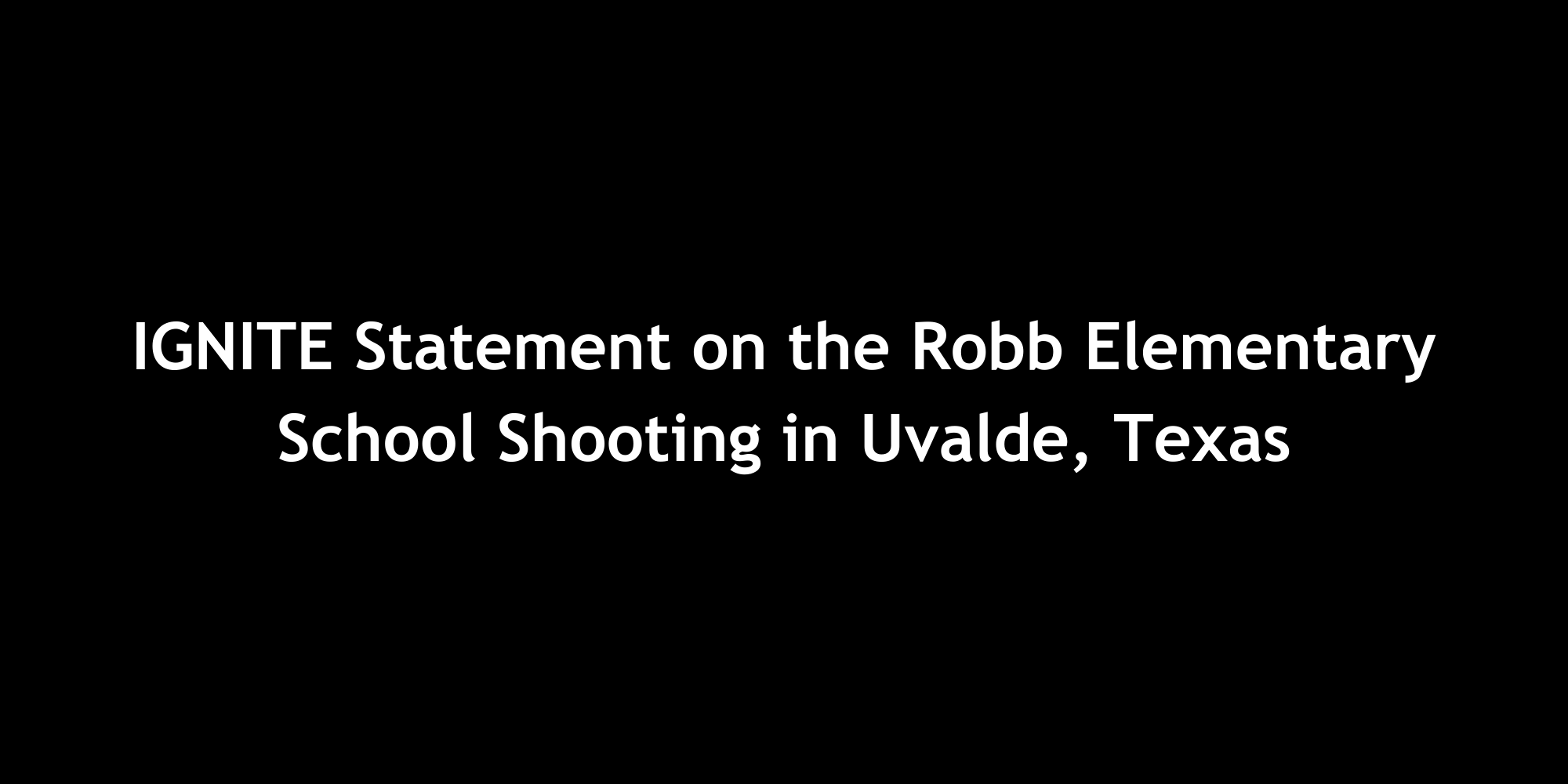 IGNITE Statement on the Robb Elementary School Shooting in Uvalde, Texas